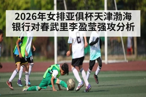 2026年女排亚俱杯天津渤海银行对春武里李盈莹强攻分析