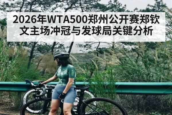2026年WTA500郑州公开赛郑钦文主场冲冠与发球局关键分析(kaiyun)