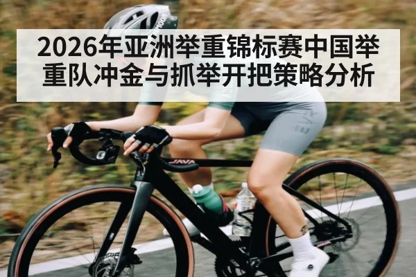 2026年亚洲举重锦标赛中国举重队冲金与抓举开把策略分析 | kaiyun